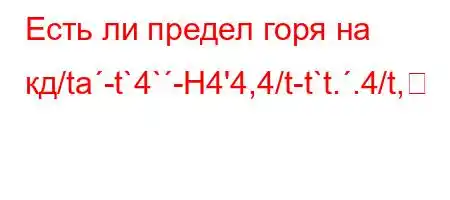 Есть ли предел горя на кд/ta-t`4`-H4'4,4/t-t`t..4/t,